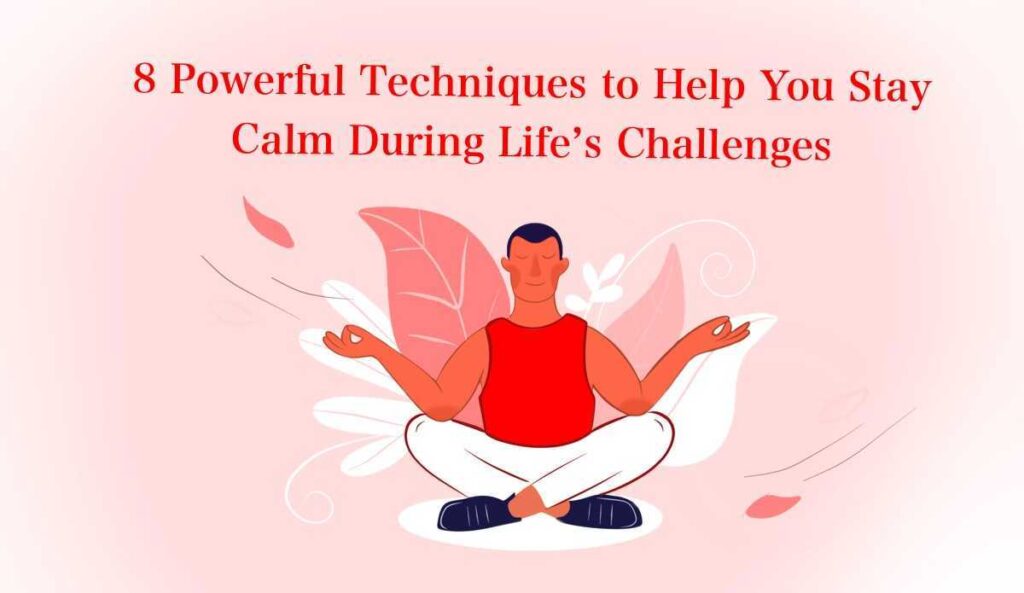 8 Powerful Techniques to Help You Stay Calm During Life’s Challenges