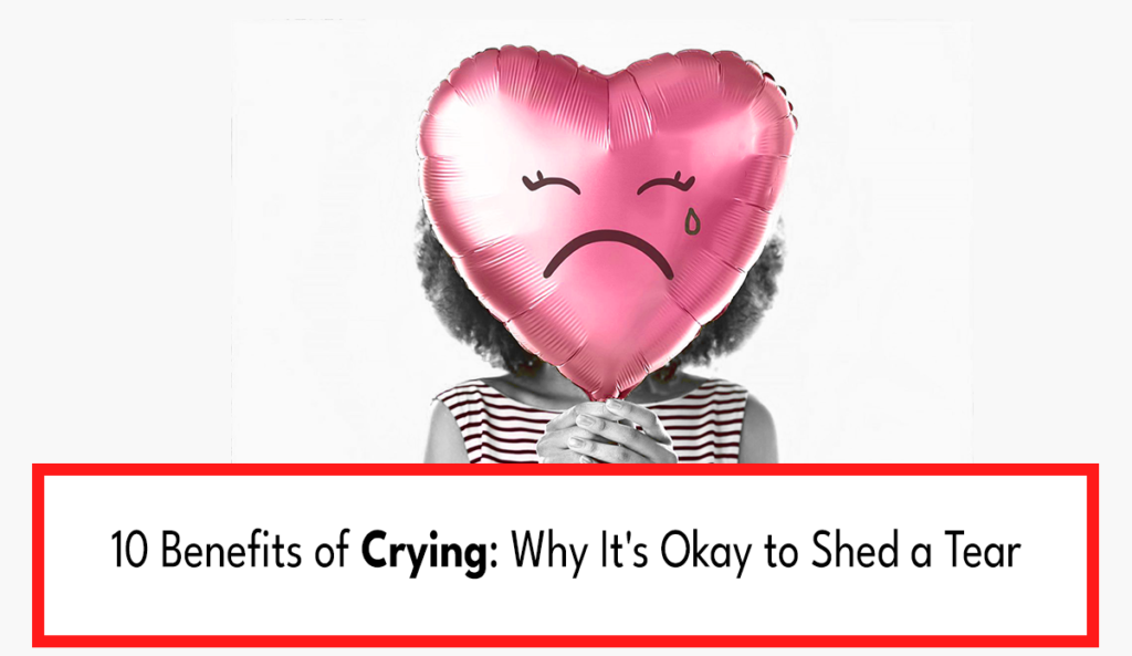 10 Benefits of Crying: Why It’s Okay to Shed a Tear