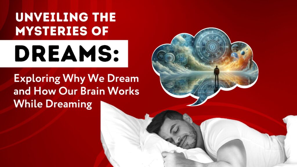 Unveiling the Mysteries of Dreams: Exploring Why We Dream and How Our Brain Works While Dreaming?
