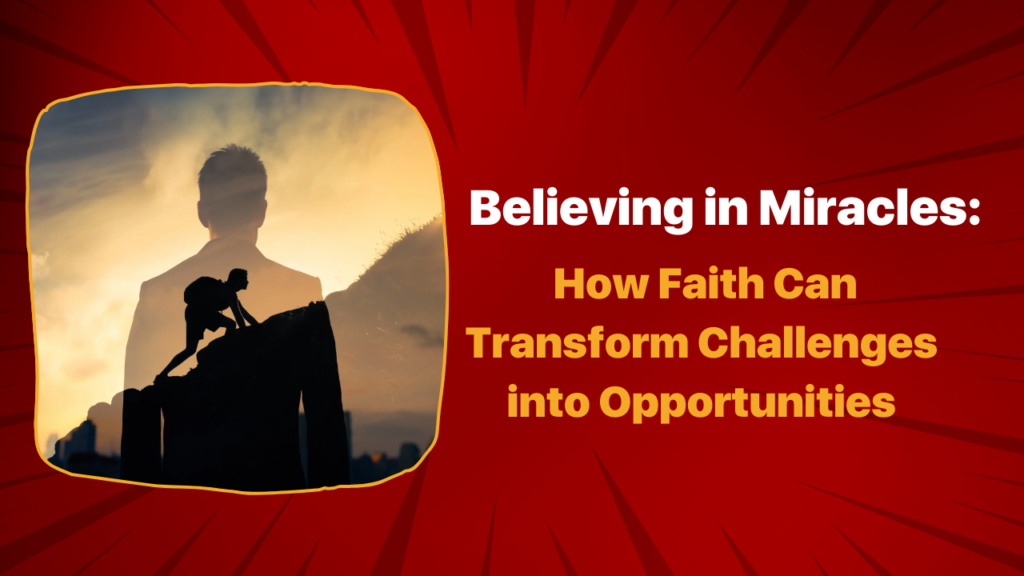 Believing in Miracles: How Faith Can Transform Challenges into Opportunities