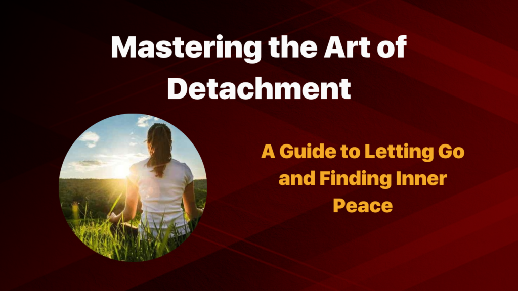 Mastering the Art of Detachment: A Guide to Letting Go and Finding Inner Peace