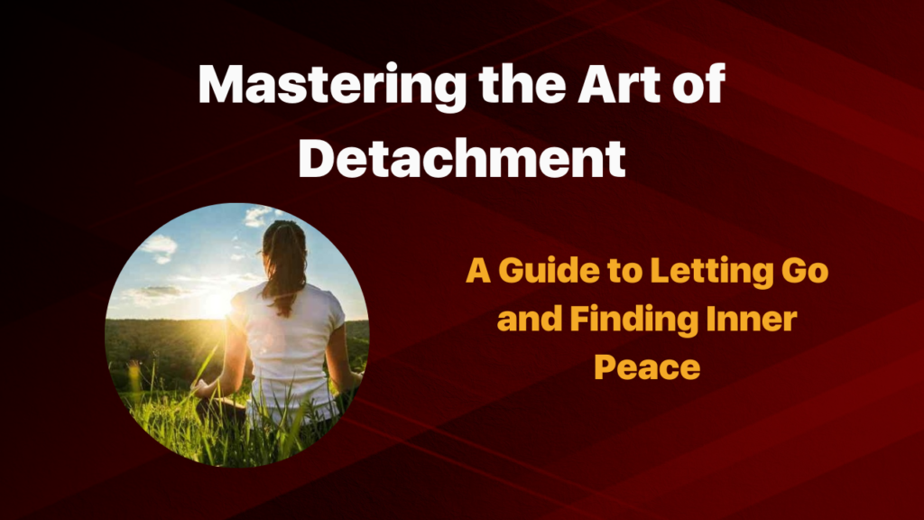 Mastering The Art Of Detachment: A Guide To Letting Go And Finding ...