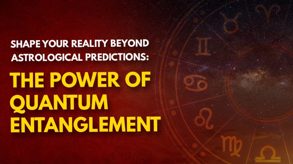 Shape Your Reality Beyond Astrological Predictions: The Power of Quantum Entanglement